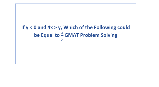 If y < 0 and 4x > y, Which of the Following could be Equal to \(\frac{x}{y}\) GMAT Problem Solving